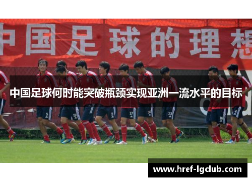 中国足球何时能突破瓶颈实现亚洲一流水平的目标 中国足球何时能突破瓶颈实现亚洲一流水平的目标