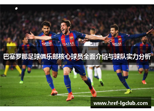 巴塞罗那足球俱乐部核心球员全面介绍与球队实力分析