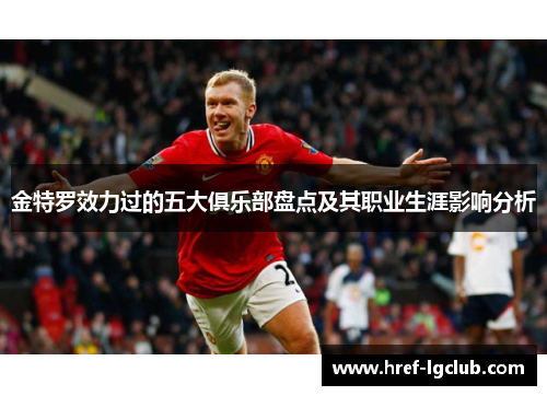 金特罗效力过的五大俱乐部盘点及其职业生涯影响分析 金特罗效力过的五大俱乐部盘点及其职业生涯影响分析