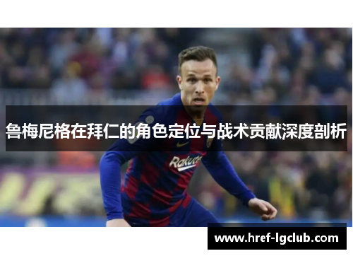 鲁梅尼格在拜仁的角色定位与战术贡献深度剖析