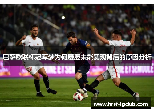 巴萨欧联杯冠军梦为何屡屡未能实现背后的原因分析 巴萨欧联杯冠军梦为何屡屡未能实现背后的原因分析