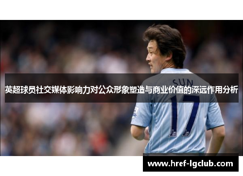 英超球员社交媒体影响力对公众形象塑造与商业价值的深远作用分析