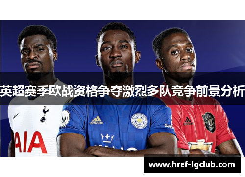 英超赛季欧战资格争夺激烈多队竞争前景分析