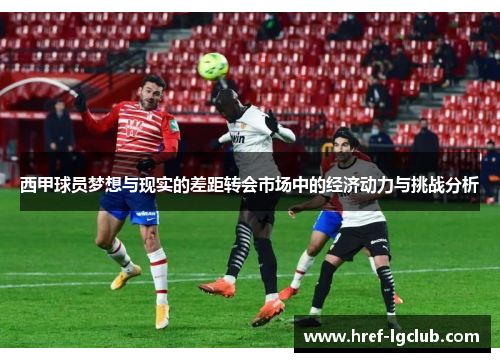 西甲球员梦想与现实的差距转会市场中的经济动力与挑战分析