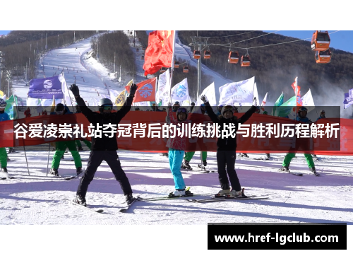 谷爱凌崇礼站夺冠背后的训练挑战与胜利历程解析
