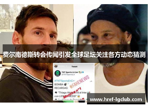 费尔南德斯转会传闻引发全球足坛关注各方动态猜测 费尔南德斯转会传闻引发全球足坛关注各方动态猜测