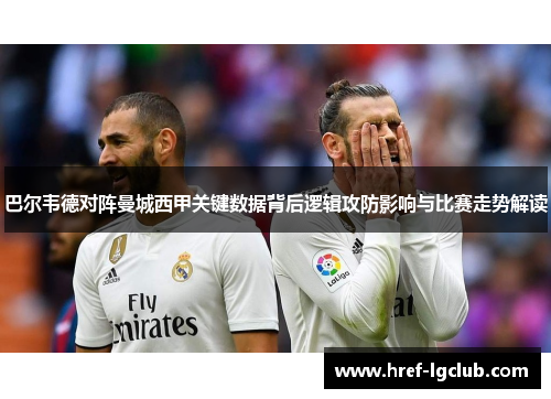 巴尔韦德对阵曼城西甲关键数据背后逻辑攻防影响与比赛走势解读