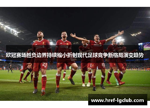 欧冠赛场胜负边界持续缩小折射现代足球竞争新格局演变趋势