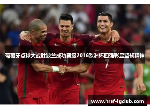 葡萄牙点球大战胜波兰成功晋级2016欧洲杯四强彰显坚韧精神