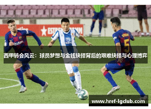 西甲转会风云：球员梦想与金钱抉择背后的艰难抉择与心理博弈