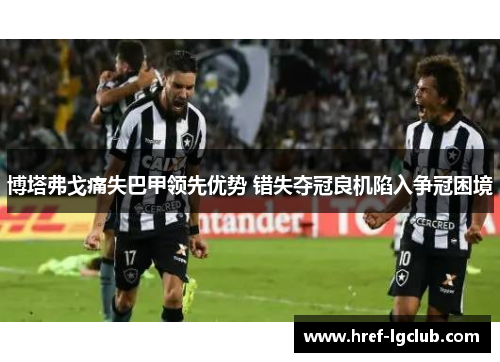博塔弗戈痛失巴甲领先优势 错失夺冠良机陷入争冠困境