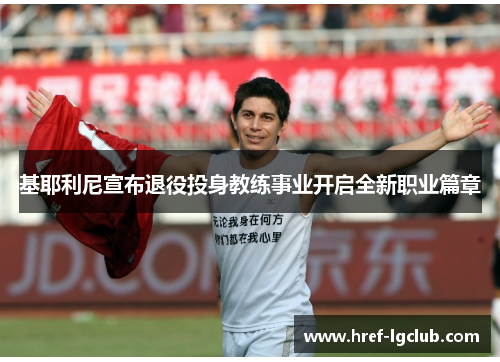 基耶利尼宣布退役投身教练事业开启全新职业篇章