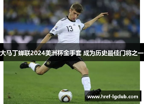 大马丁蝉联2024美洲杯金手套 成为历史最佳门将之一