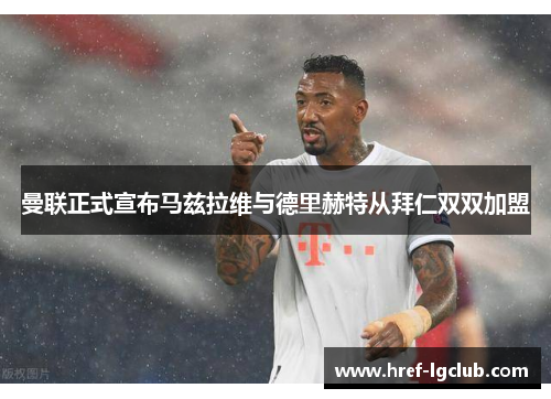 曼联正式宣布马兹拉维与德里赫特从拜仁双双加盟