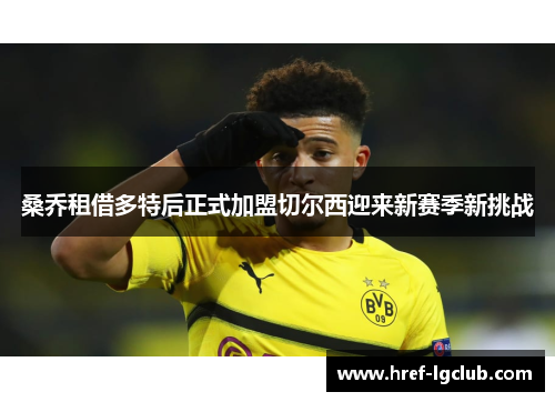 桑乔租借多特后正式加盟切尔西迎来新赛季新挑战