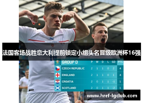 法国客场战胜意大利提前锁定小组头名晋级欧洲杯16强