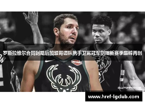 罗斯拉维尔合同到期后加盟哥谭队携手卫冕冠军剑指新赛季巅峰再创