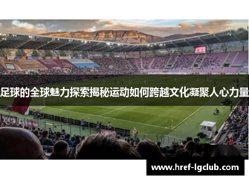 足球的全球魅力探索揭秘运动如何跨越文化凝聚人心力量 足球的全球魅力探索揭秘运动如何跨越文化凝聚人心力量