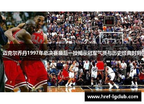 迈克尔乔丹1997年总决赛最后一投揭示冠军气质与历史经典时刻 迈克尔乔丹1997年总决赛最后一投揭示冠军气质与历史经典时刻