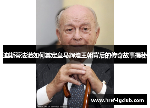 迪斯蒂法诺如何奠定皇马辉煌王朝背后的传奇故事揭秘 迪斯蒂法诺如何奠定皇马辉煌王朝背后的传奇故事揭秘