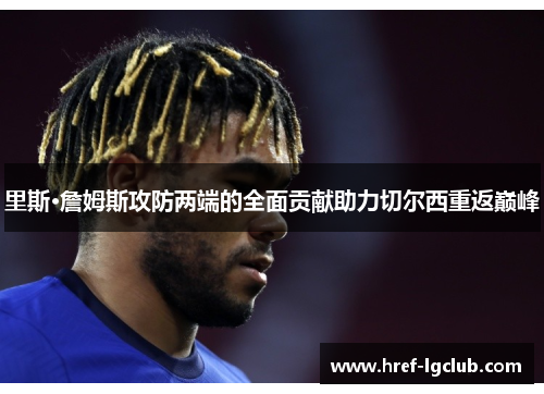 里斯·詹姆斯攻防两端的全面贡献助力切尔西重返巅峰 里斯·詹姆斯攻防两端的全面贡献助力切尔西重返巅峰