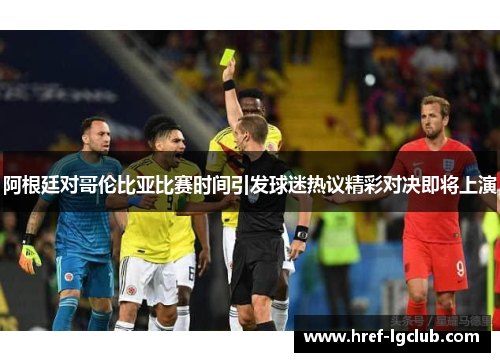 阿根廷对哥伦比亚比赛时间引发球迷热议精彩对决即将上演 阿根廷对哥伦比亚比赛时间引发球迷热议精彩对决即将上演